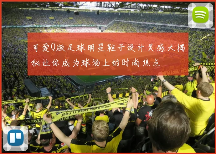 可爱Q版足球明星鞋子设计灵感大揭秘让你成为球场上的时尚焦点