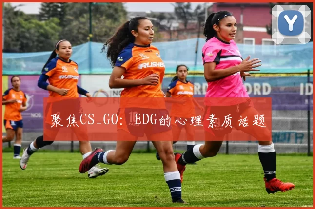 聚焦CS_GO：EDG的心理素质话题