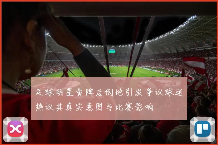 足球明星黄牌后倒地引发争议球迷热议其真实意图与比赛影响