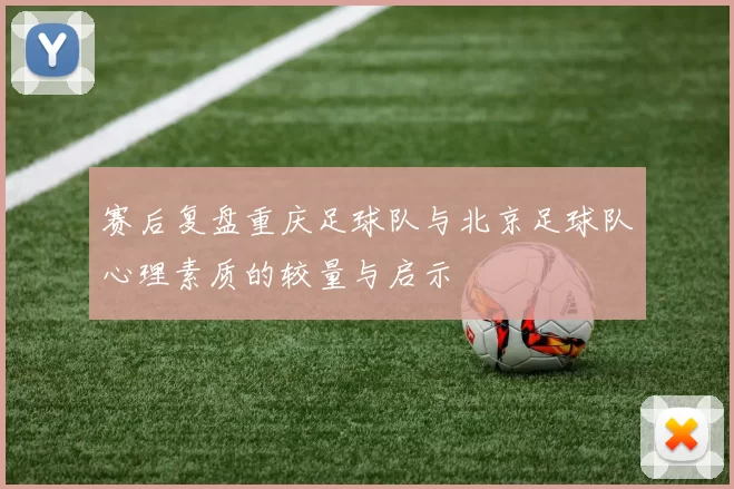 赛后复盘重庆足球队与北京足球队心理素质的较量与启示